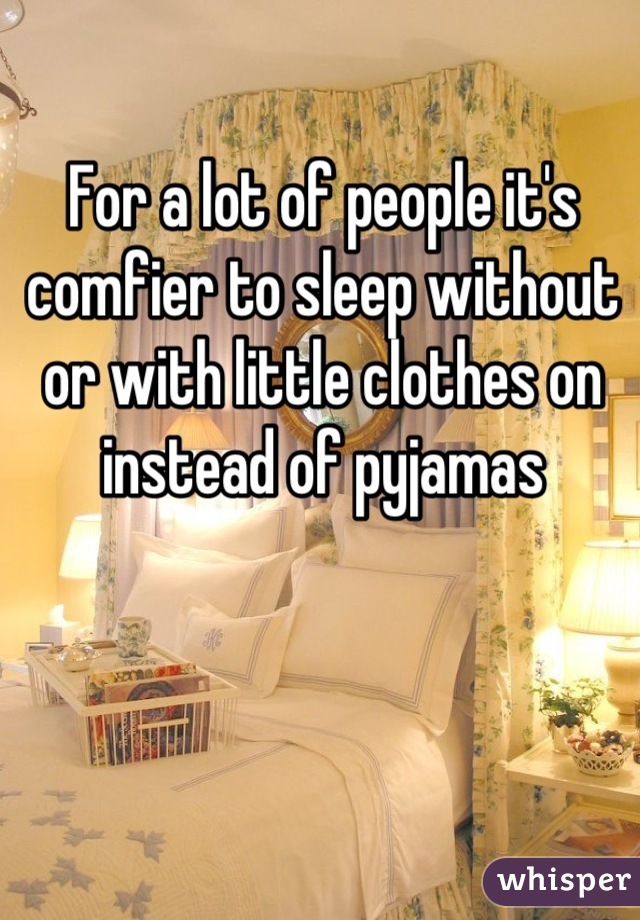 For a lot of people it's comfier to sleep without or with little clothes on instead of pyjamas