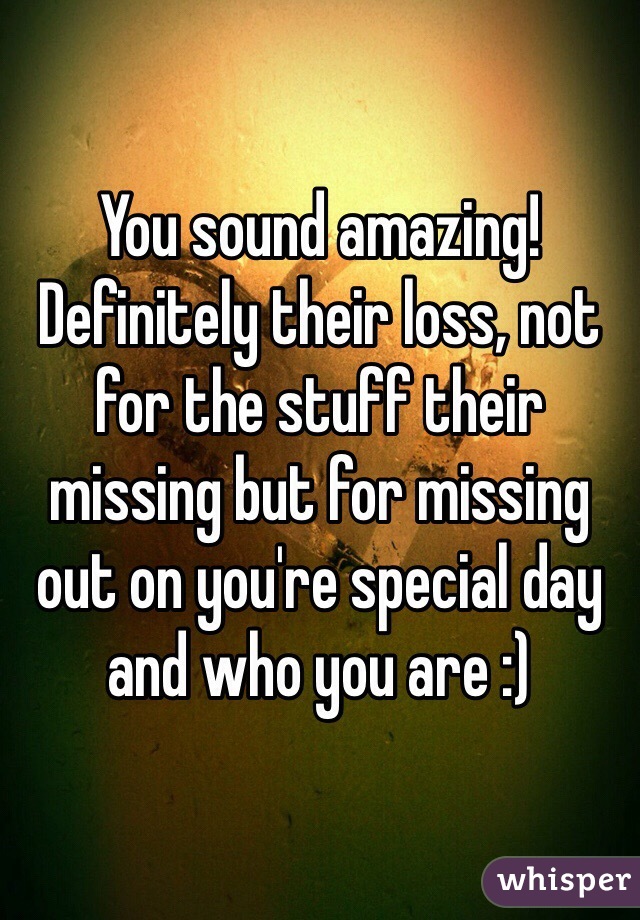 You sound amazing! Definitely their loss, not for the stuff their missing but for missing out on you're special day and who you are :)