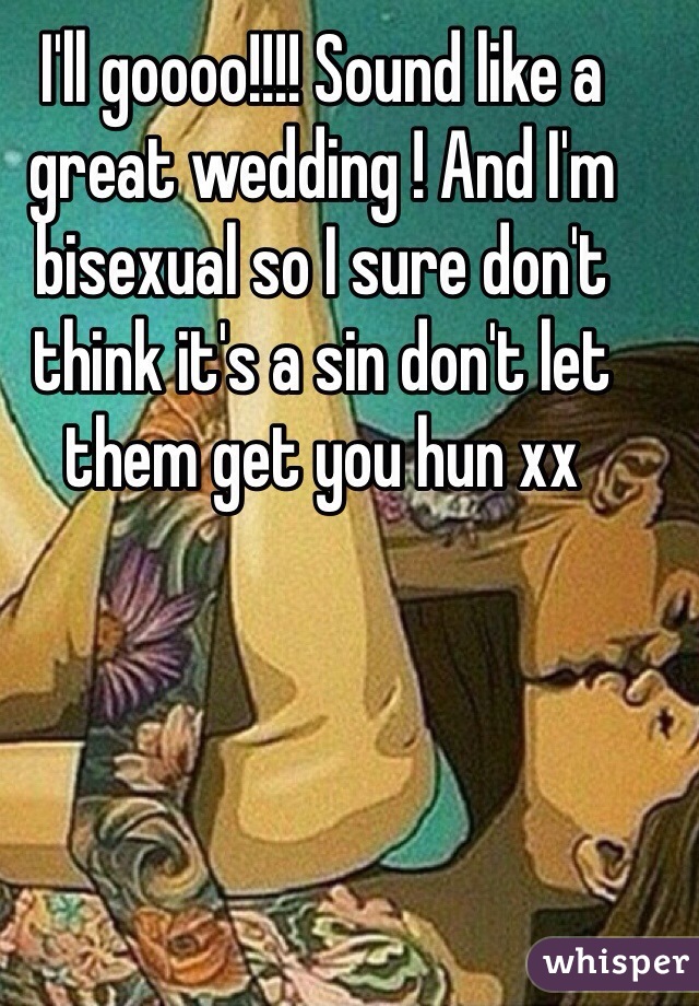 I'll goooo!!!! Sound like a great wedding ! And I'm bisexual so I sure don't think it's a sin don't let them get you hun xx