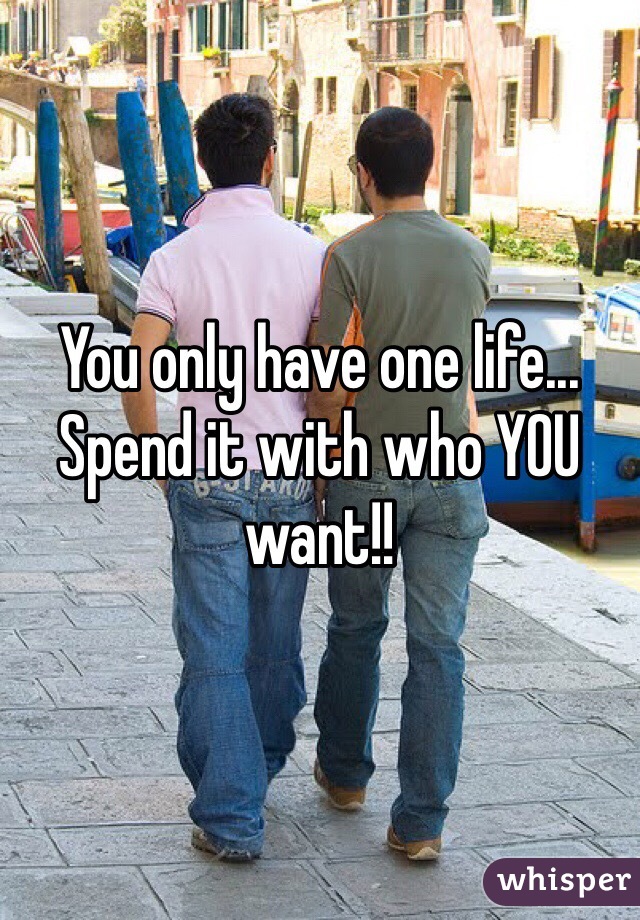 You only have one life...
Spend it with who YOU want!!