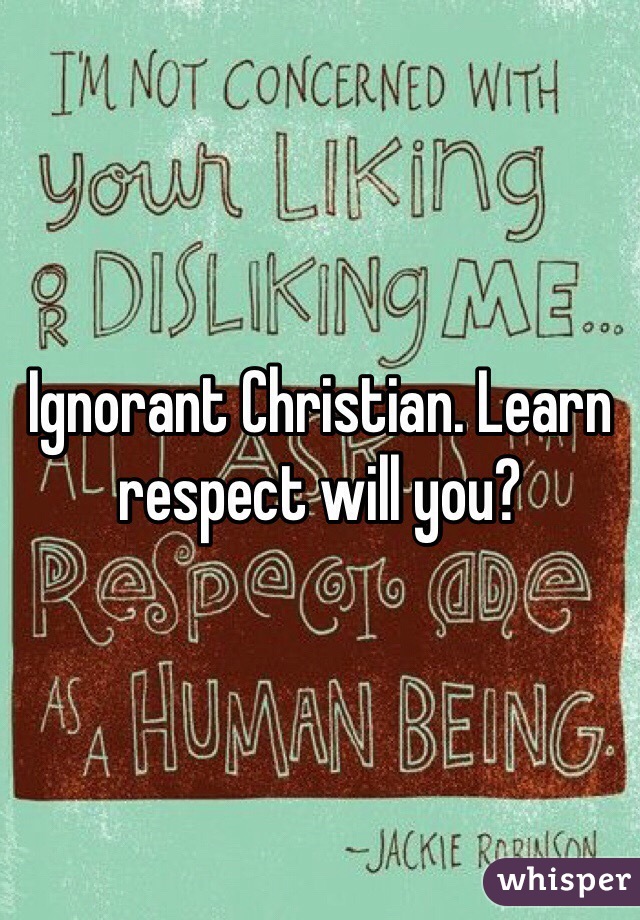 Ignorant Christian. Learn respect will you?