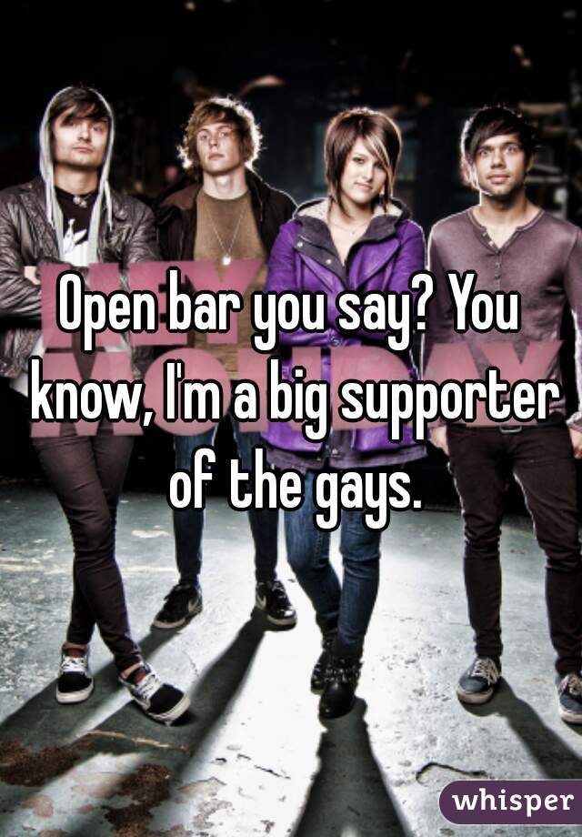 Open bar you say? You know, I'm a big supporter of the gays.