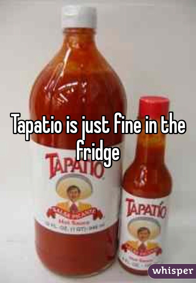 Tapatio is just fine in the fridge 