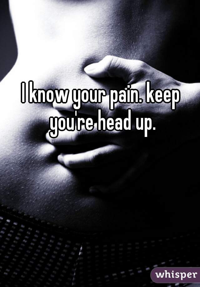 I know your pain. keep you're head up.