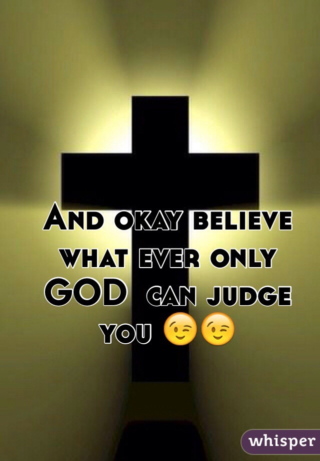 And okay believe what ever only GOD  can judge you 😉😉