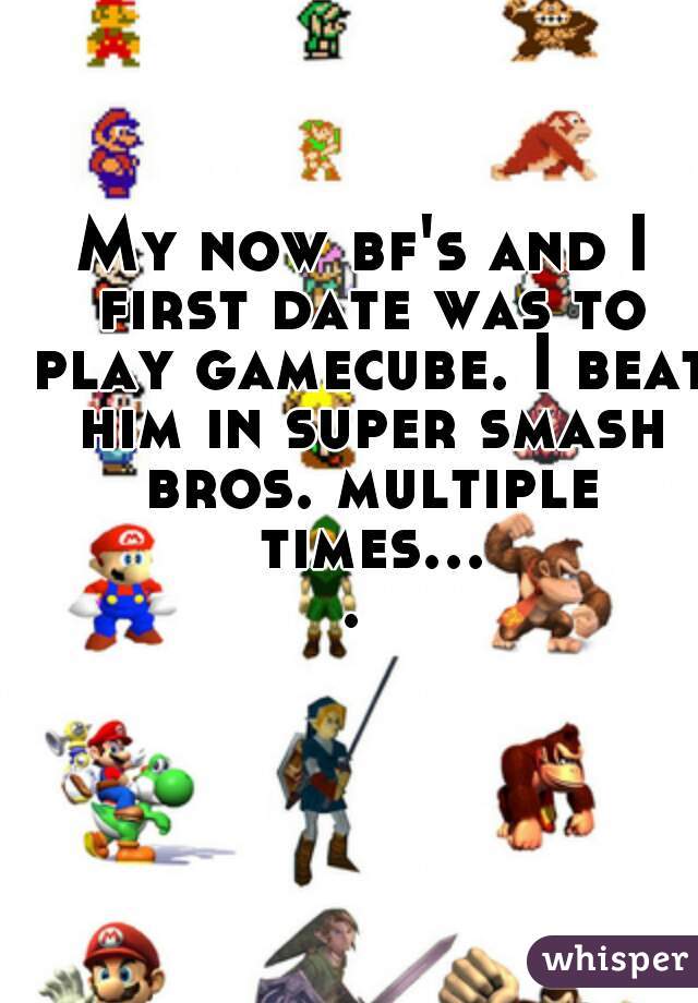 My now bf's and I first date was to play gamecube. I beat him in super smash bros. multiple times.... 