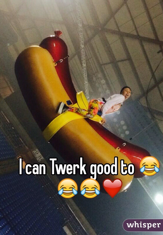 I can Twerk good to 😂😂😂❤️