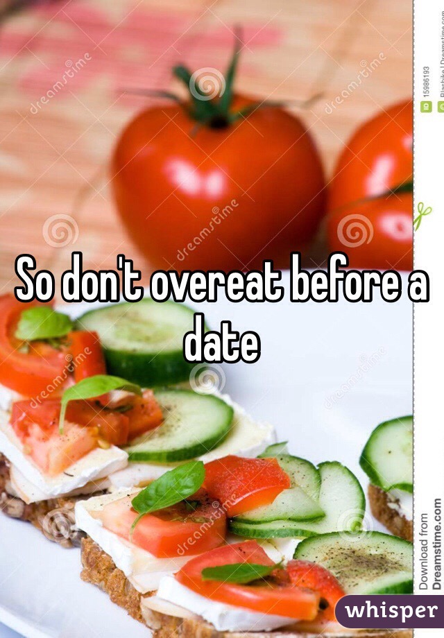 So don't overeat before a date
