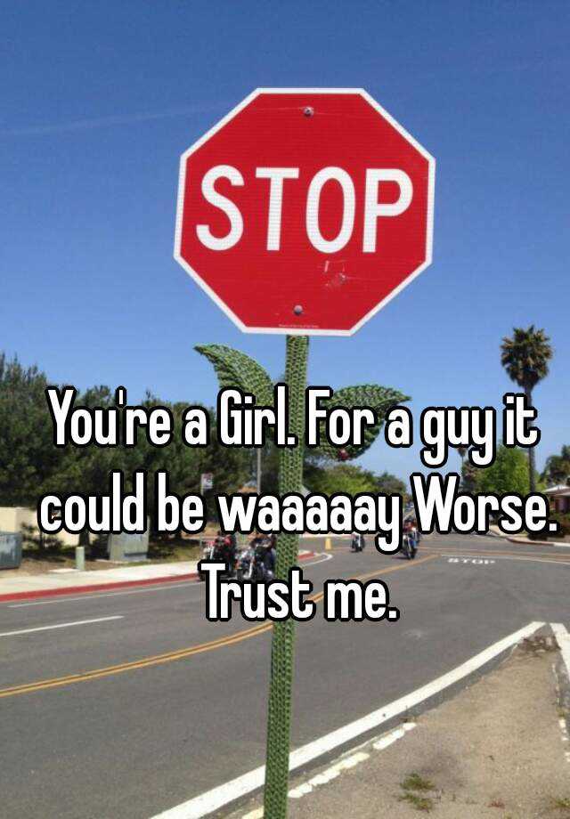 you-re-a-girl-for-a-guy-it-could-be-waaaaay-worse-trust-me