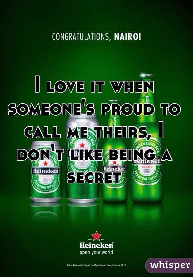 I love it when someone's proud to call me theirs, I don't like being a secret