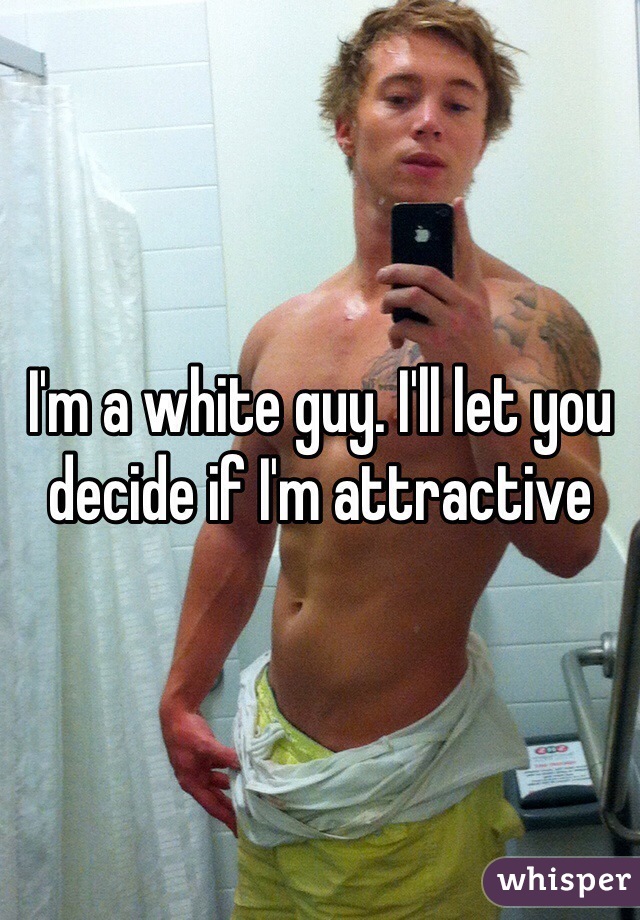 I'm a white guy. I'll let you decide if I'm attractive