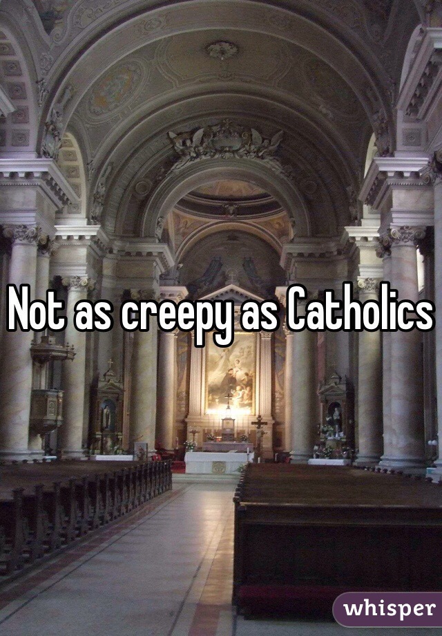 Not as creepy as Catholics