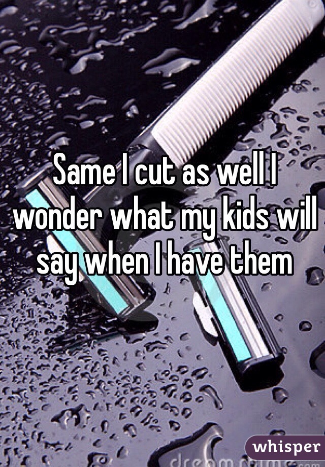 Same I cut as well I wonder what my kids will say when I have them