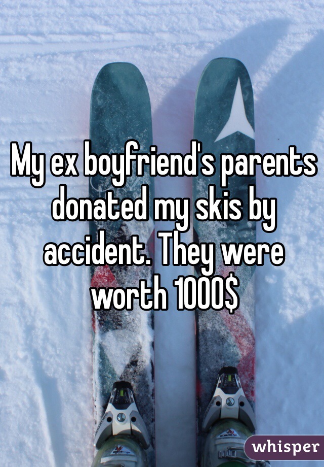 My ex boyfriend's parents donated my skis by accident. They were worth 1000$