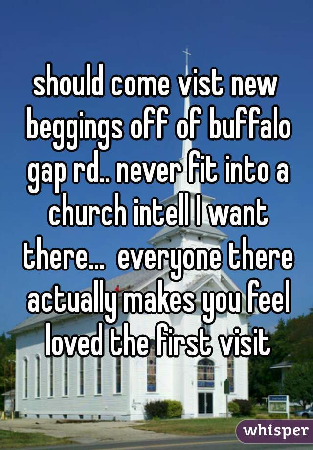 should come vist new beggings off of buffalo gap rd.. never fit into a church intell I want there...  everyone there actually makes you feel loved the first visit