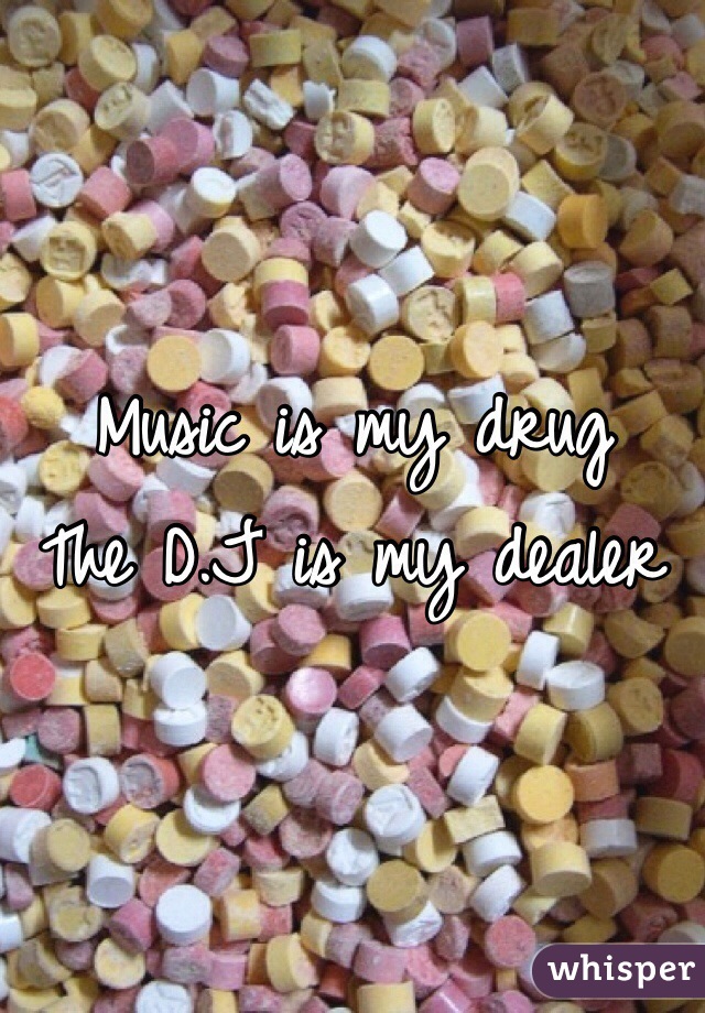 Music is my drug 
The D.J is my dealer