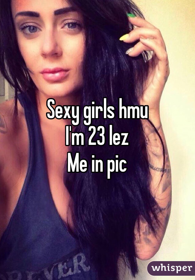 Sexy girls hmu
I'm 23 lez 
Me in pic