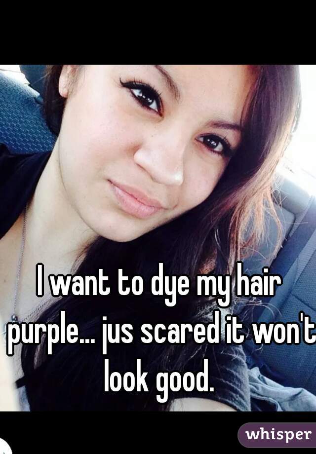 I want to dye my hair purple... jus scared it won't look good. 