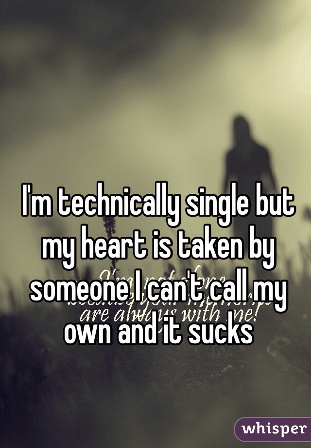 I'm technically single but my heart is taken by someone I can't call my own and it sucks  
