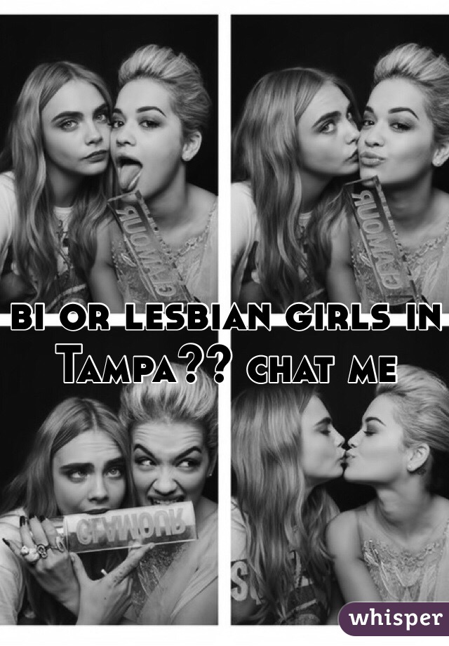 bi or lesbian girls in Tampa?? chat me
