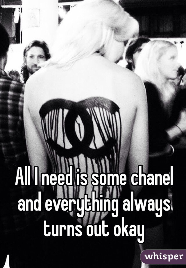 All I need is some chanel and everything always turns out okay 