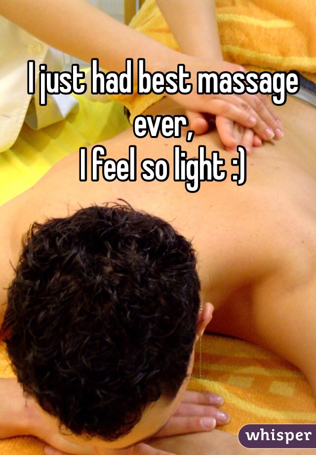 I just had best massage ever, 
I feel so light :)