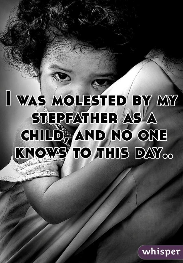 I was molested by my stepfather as a child, and no one knows to this day..