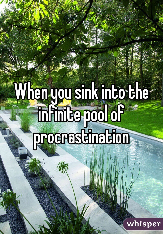 When you sink into the infinite pool of procrastination