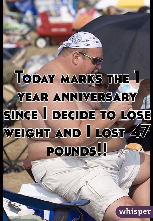 Today marks the 1 year anniversary since I decide to lose weight and I lost 47 pounds!! 