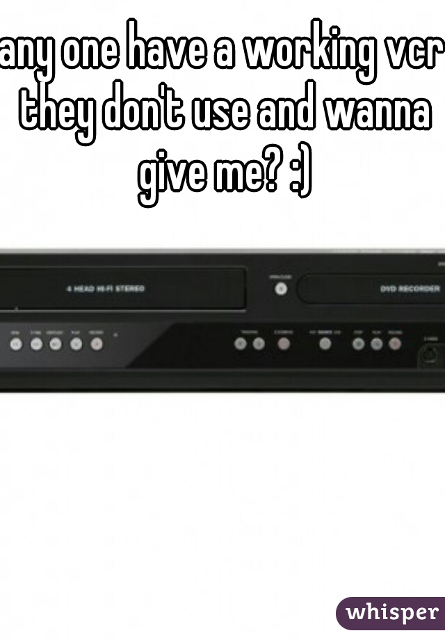 any one have a working vcr they don't use and wanna give me? :)