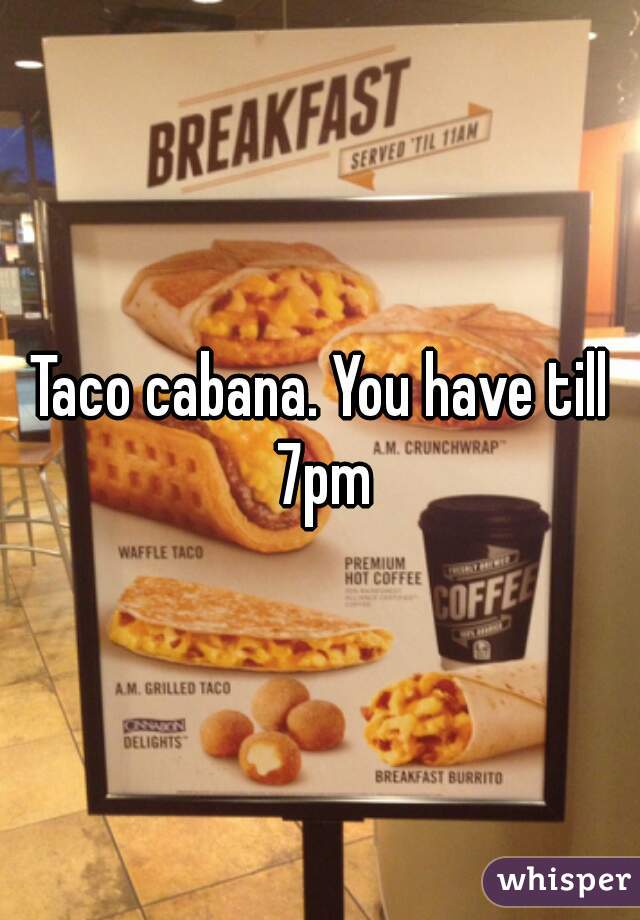 Taco cabana. You have till 7pm