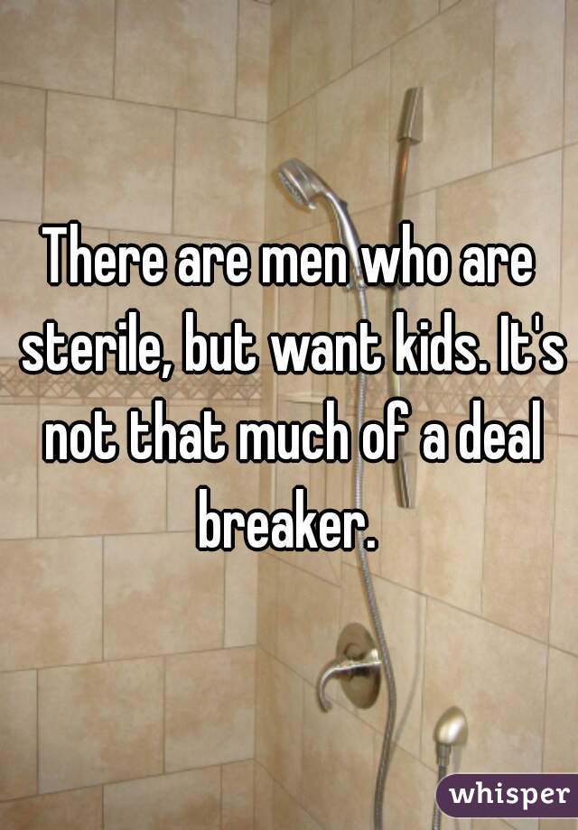 There are men who are sterile, but want kids. It's not that much of a deal breaker. 