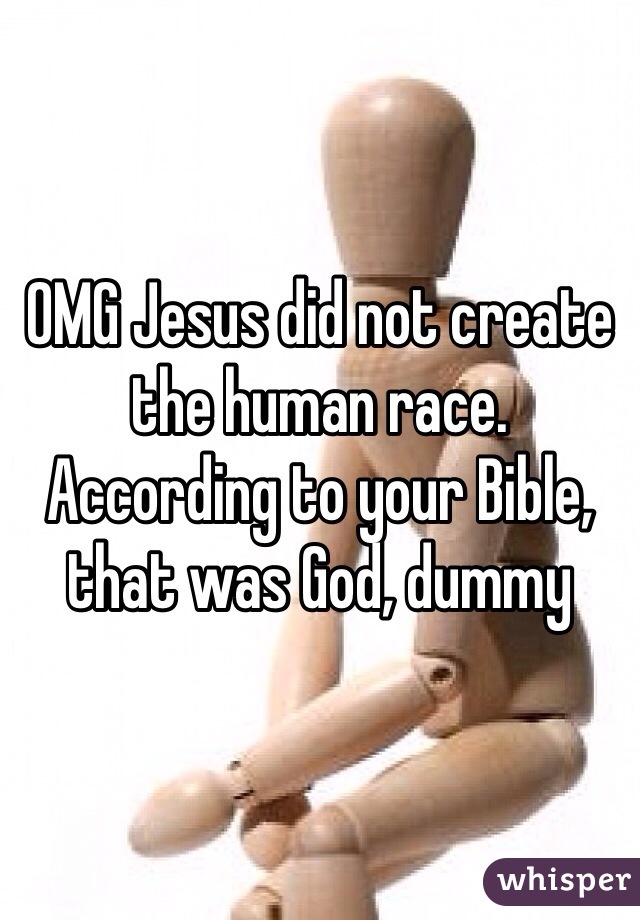 OMG Jesus did not create the human race. According to your Bible, that was God, dummy