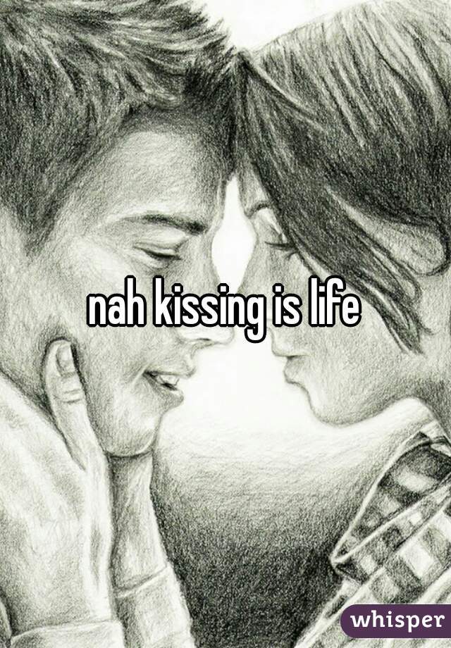 nah kissing is life