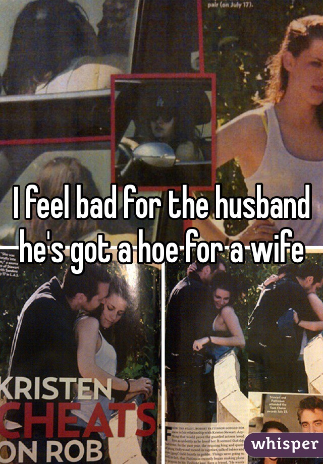 I feel bad for the husband he's got a hoe for a wife 