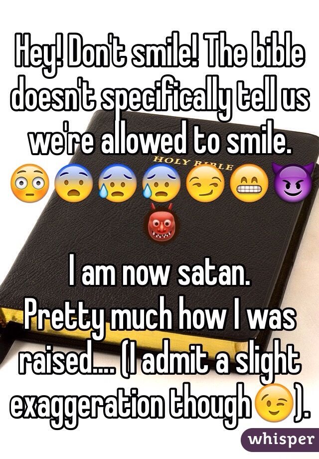 Hey! Don't smile! The bible doesn't specifically tell us we're allowed to smile. 
😳😨😰😰😏😁😈👹
I am now satan. 
Pretty much how I was raised.... (I admit a slight exaggeration though😉).