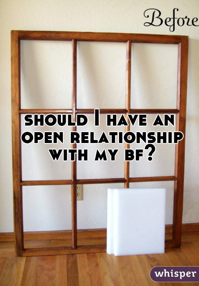 should I have an open relationship with my bf?