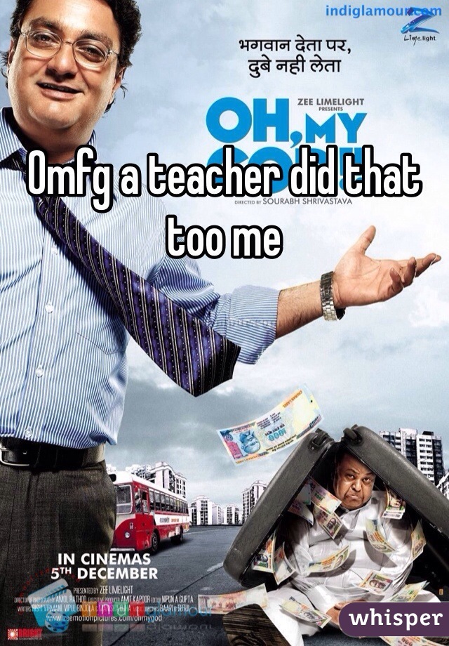 Omfg a teacher did that too me