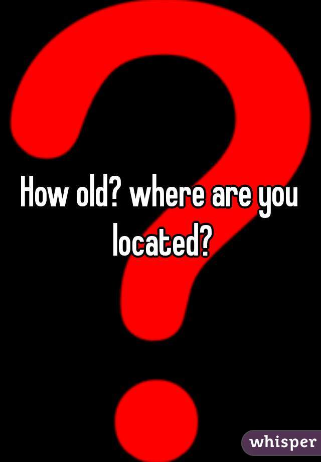 How old? where are you located?