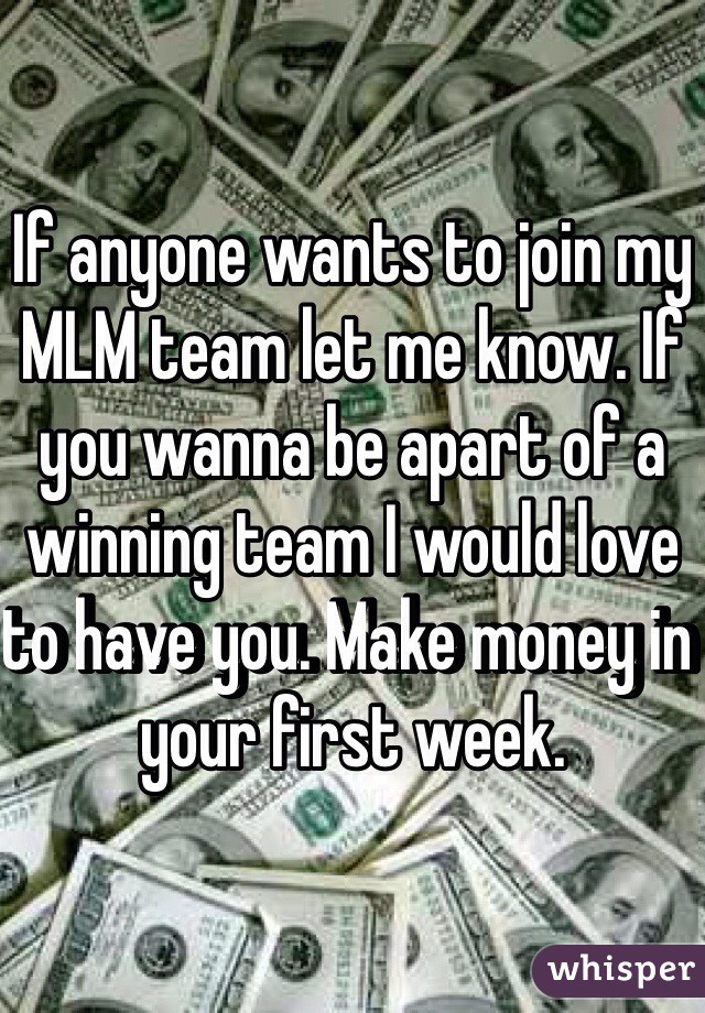 If anyone wants to join my MLM team let me know. If you wanna be apart of a winning team I would love to have you. Make money in your first week.