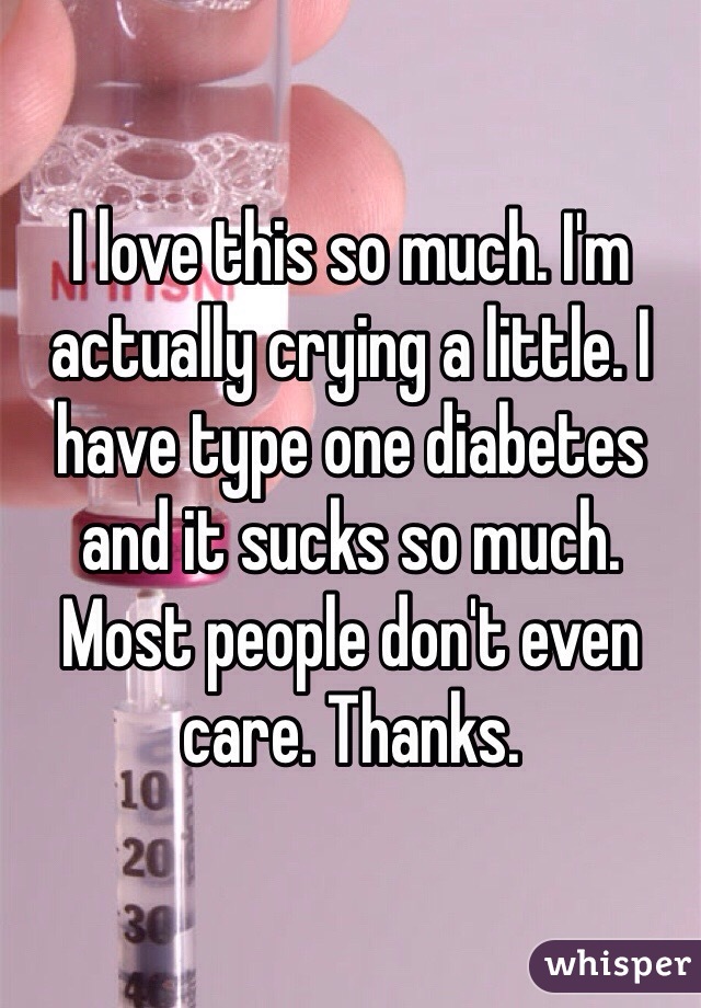 I love this so much. I'm actually crying a little. I have type one diabetes and it sucks so much. Most people don't even care. Thanks. 