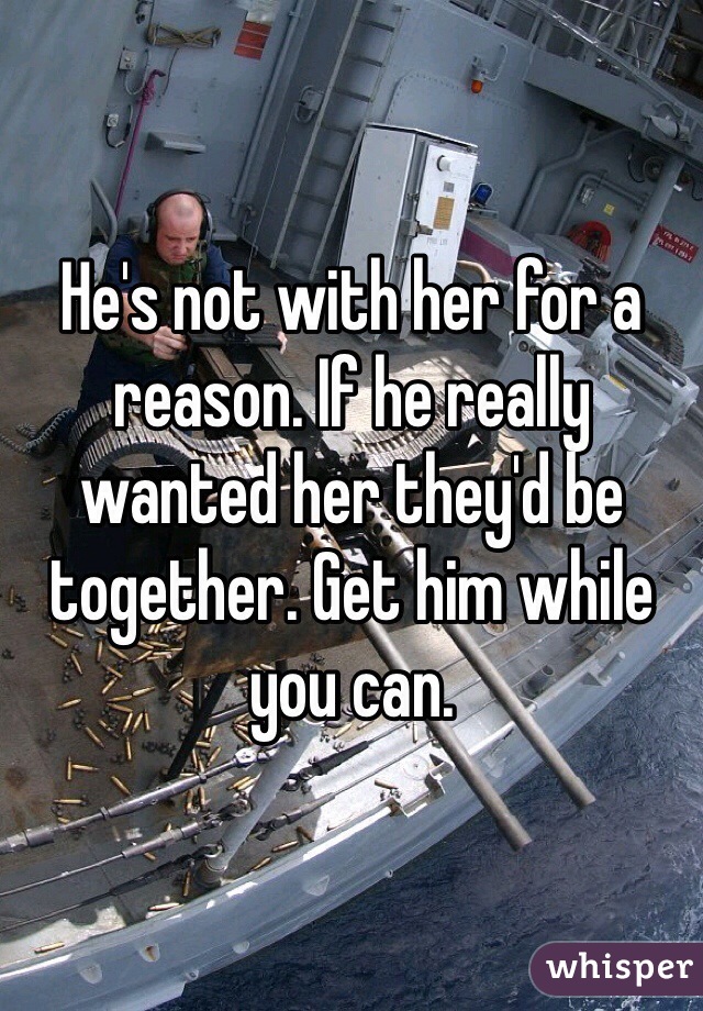 He's not with her for a reason. If he really wanted her they'd be together. Get him while you can. 