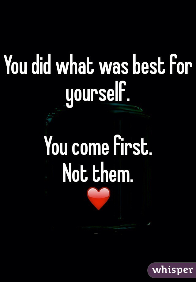 You did what was best for yourself.

You come first.
Not them. 
❤️