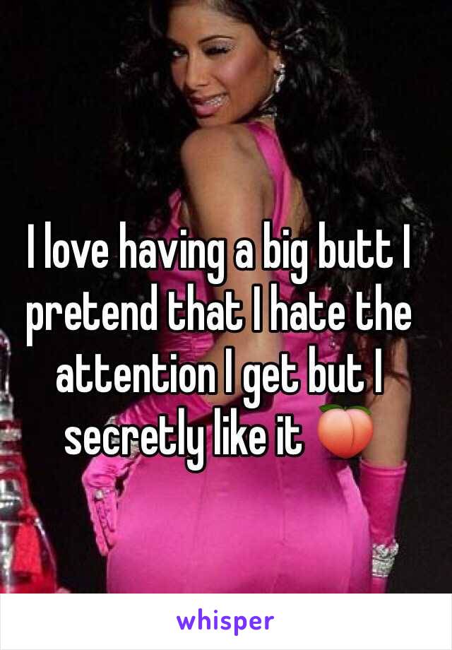I love having a big butt I pretend that I hate the attention I get but I secretly like it 🍑