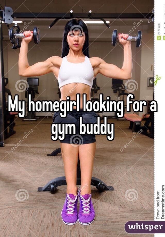 My homegirl looking for a gym buddy 