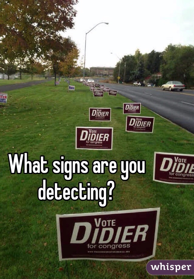 What signs are you detecting? 