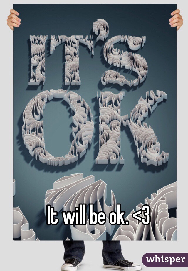 It will be ok. <3