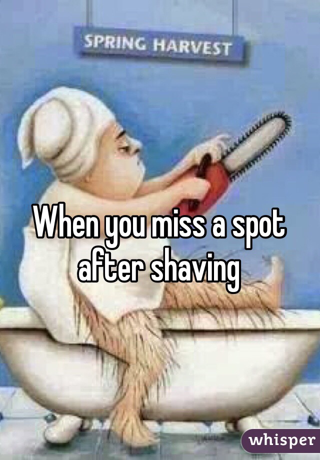 When you miss a spot after shaving 