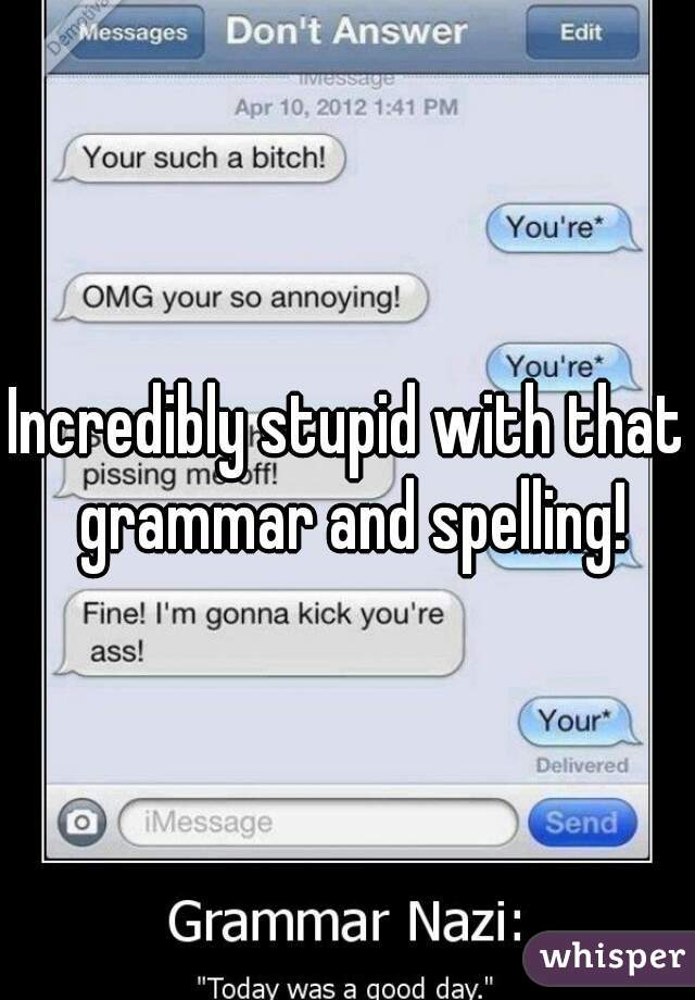 Incredibly stupid with that grammar and spelling!