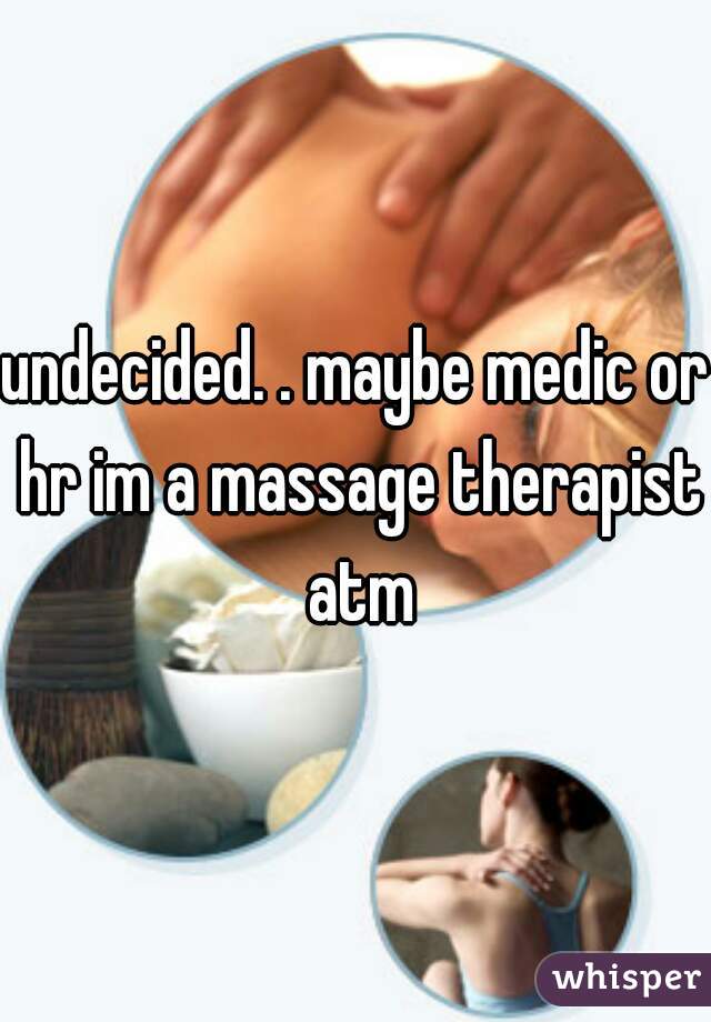 undecided. . maybe medic or hr im a massage therapist atm